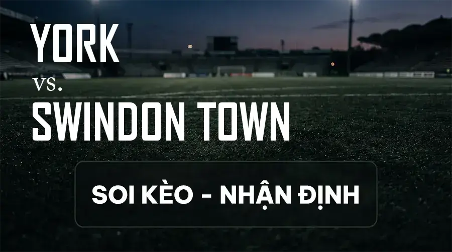 Soi kèo, nhận định trận York vs Swindon Town, 21:00 ngày 12/09/2026 thuộc giải Hạng 3 Anh