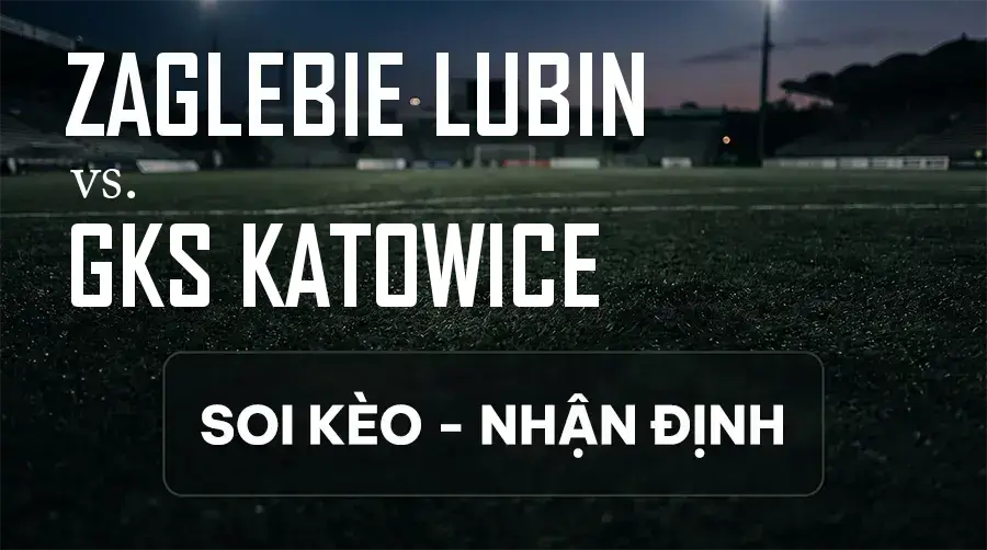 Soi kèo, nhận định trận Zaglebie Lubin vs GKS Katowice, 01:15 ngày 13/09/2026 thuộc giải VĐQG Ba Lan