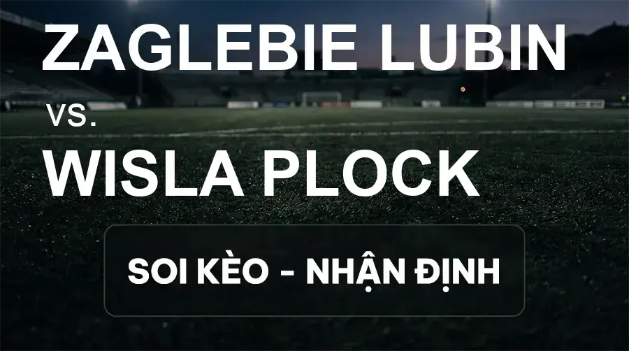 Soi kèo, nhận định trận Zaglebie Lubin vs Wisla Plock, 19:45 ngày 20/09/2026 thuộc giải VĐQG Ba Lan