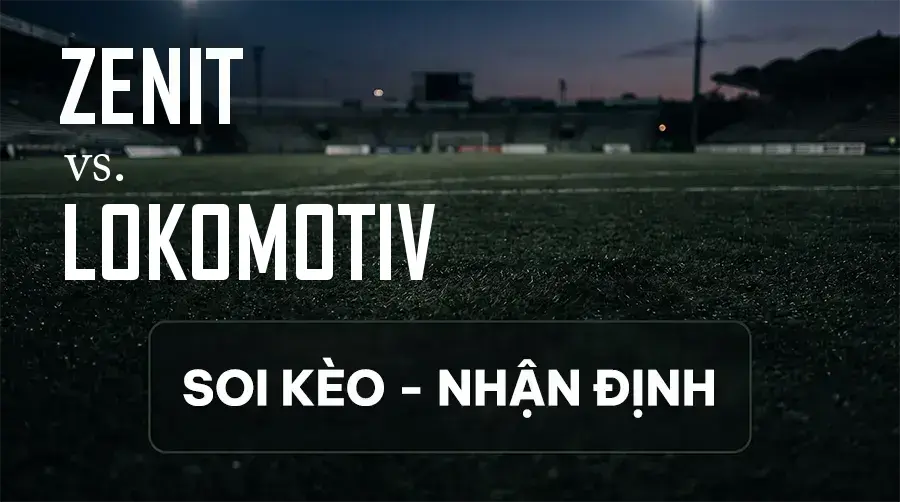 Soi kèo, nhận định trận Zenit vs Lokomotiv, 20:15 ngày 12/09/2026 thuộc giải VĐQG Nga